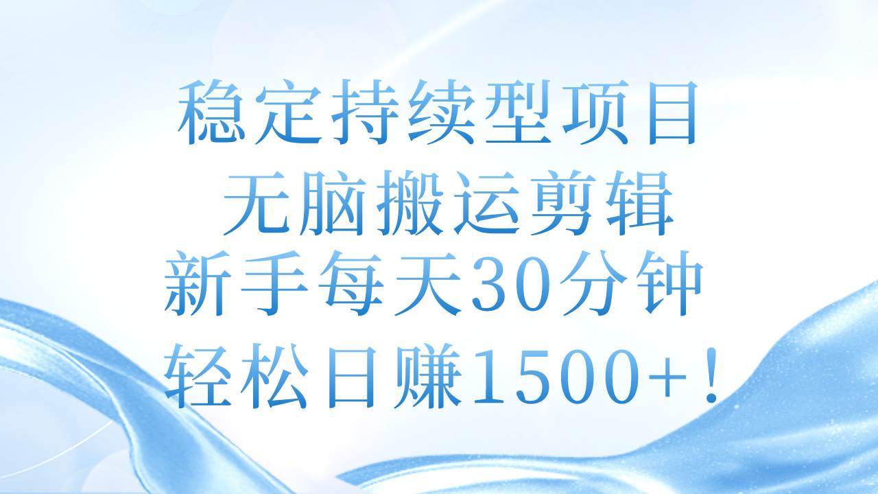 稳定持续型项目，无脑搬运剪辑，新手每天30分钟，轻松日赚1500+！-安哥网络创业副业