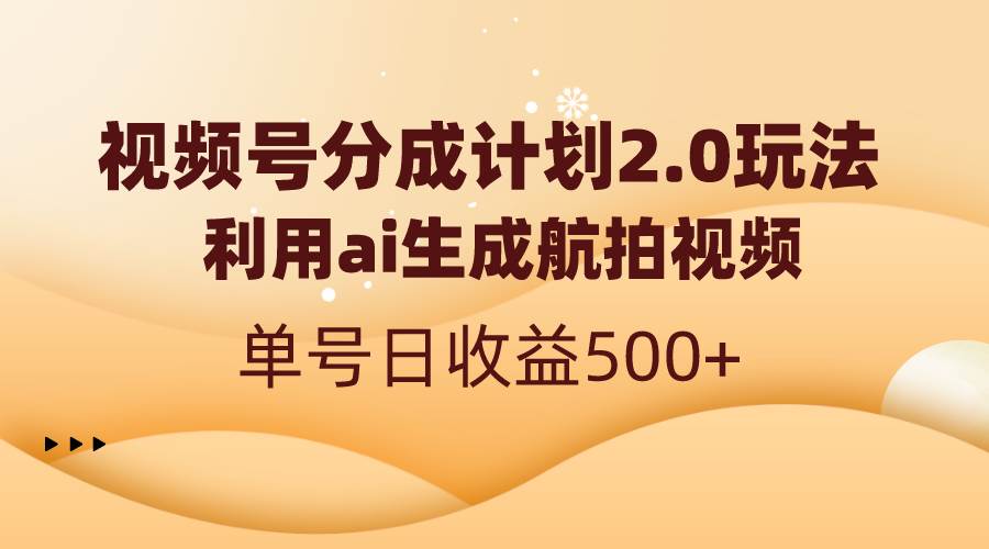 视频号分成计划2.0，利用ai生成航拍视频，单号日收益500+-安哥网络创业副业