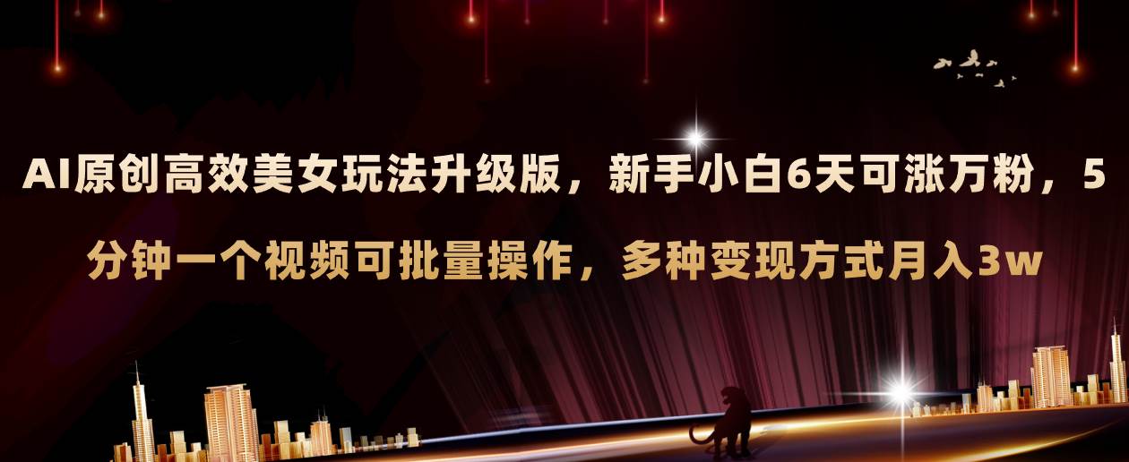 AI原创美女玩法升级版 新手6天涨万粉 5分钟制作视频可批量，多种变现月入3w-安哥网络创业副业