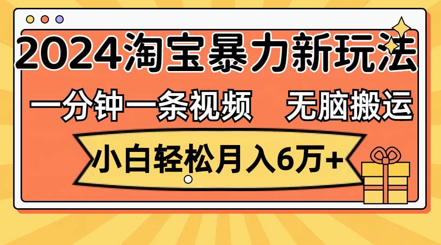 一分钟一条视频，无脑搬运，小白轻松月入6万+2024淘宝暴力新玩法，可批量-安哥网络创业副业