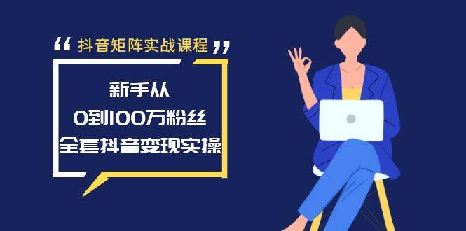 抖音矩阵实战课程：新手从0到100万粉丝，全套抖音变现实操-安哥网络创业副业