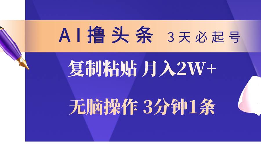 AI撸头条3天必起号，无脑操作3分钟1条，复制粘贴轻松月入2W+-安哥网络创业副业