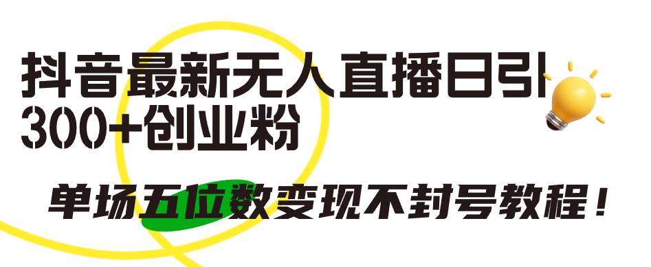 抖音最新无人直播日引300+创业粉，单场五位数变现不封号教程！-安哥网络创业副业