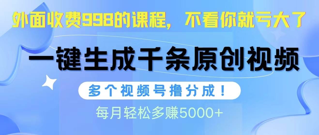 视频号软件辅助日产1000条原创视频，多个账号撸分成收益，每个月多赚5000+-安哥网络创业副业