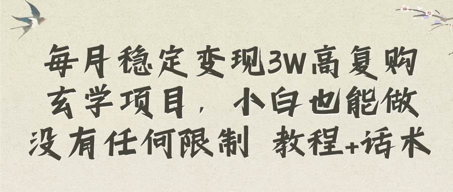 每月稳定变现3W高复购玄学项目，小白也能做没有任何限制 教程+话术-安哥网络创业副业