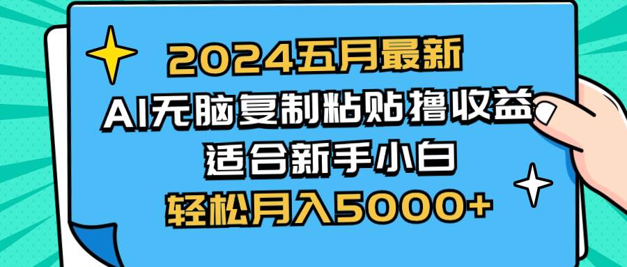 2024五月最新AI撸收益玩法 无脑复制粘贴 新手小白也能操作 轻松月入5000+-安哥网络创业副业