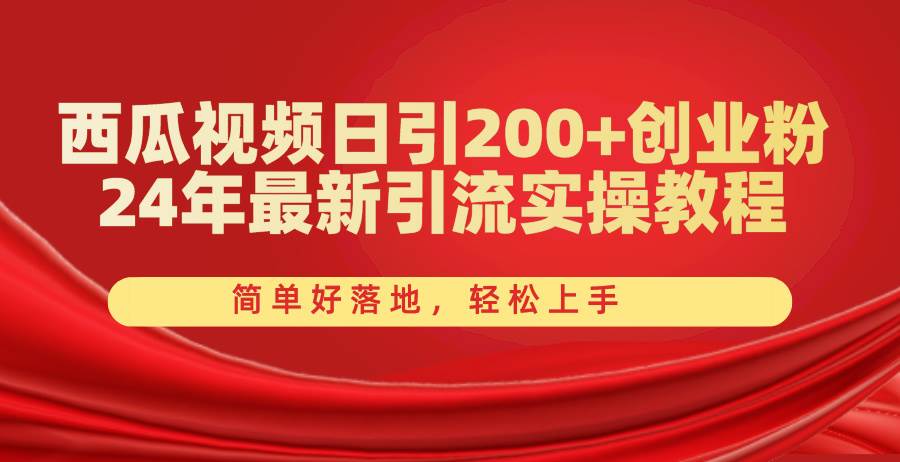 西瓜视频日引200+创业粉，24年最新引流实操教程，简单好落地，轻松上手-安哥网络创业副业