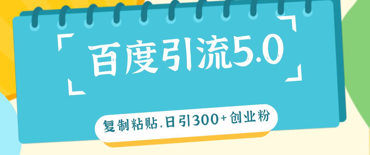 百度引流5.0，复制粘贴，日引300+创业粉，加爆你的微信-安哥网络创业副业