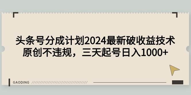 头条号分成计划2024最新破收益技术，原创不违规，三天起号日入1000+-安哥网络创业副业