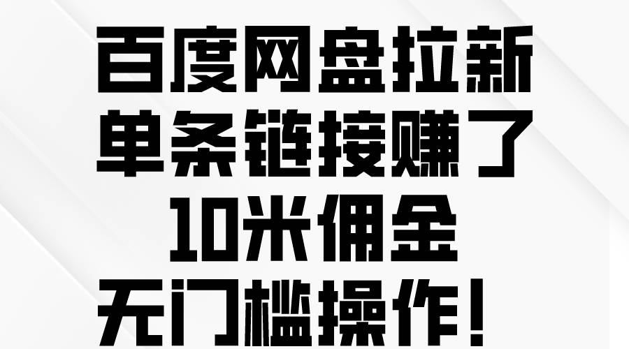 百度网盘拉新，单条链接赚了10米佣金，无门槛操作！-安哥网络创业副业