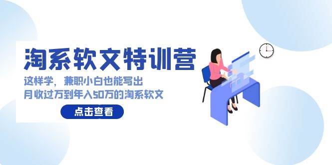 淘系软文特训营：这样学，兼职小白也能写出月收过万到年入50万的淘系软文-安哥网络创业副业
