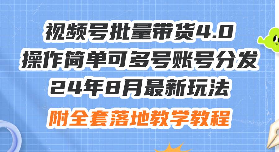 24年8月最新玩法视频号批量带货4.0，操作简单可多号账号分发，附全套落…-安哥网络创业副业