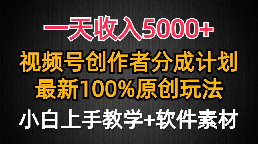 一天收入5000+，视频号创作者分成计划，最新100%原创玩法，小白也可以轻…-安哥网络创业副业