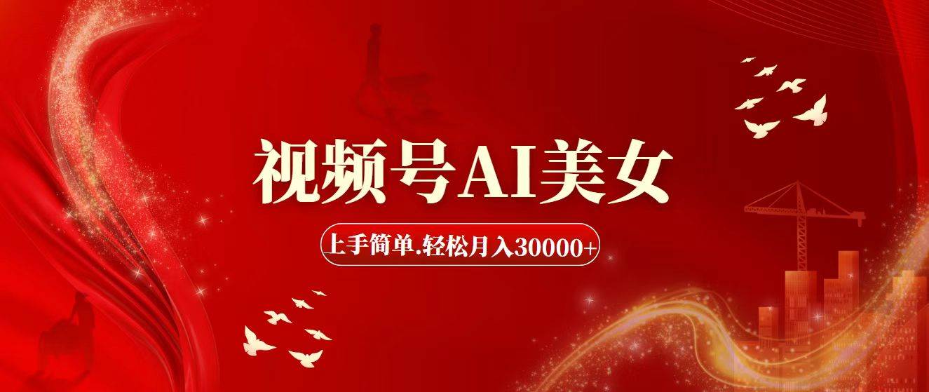 视频号AI美女，上手简单，轻松月入30000+-安哥网络创业副业