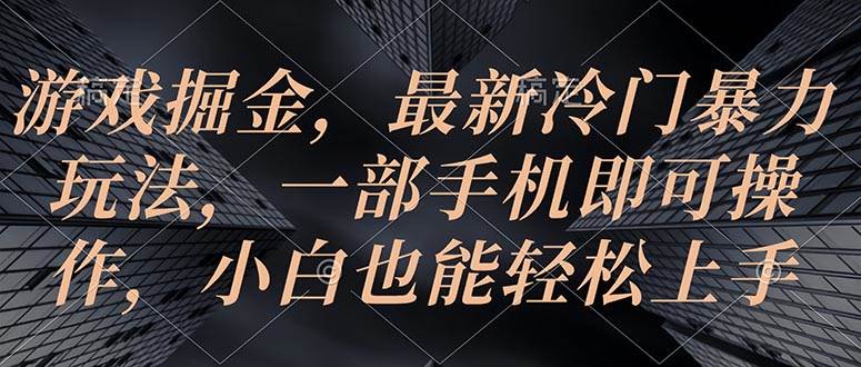 游戏掘金，最新冷门暴力玩法，一部手机即可操作，小白也能轻松上手-安哥网络创业副业