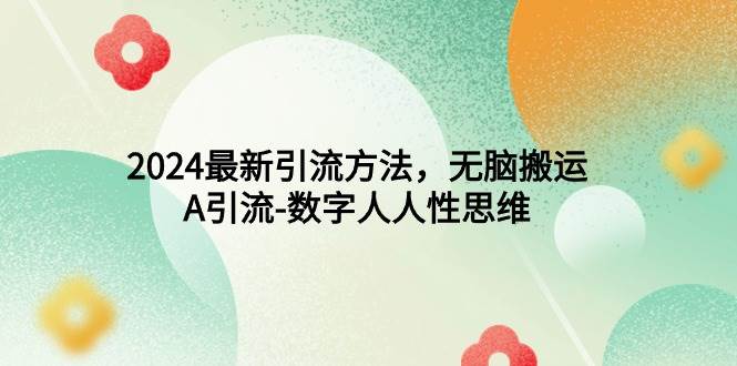 2024最新引流方法，无脑搬运，A引流-数字人人性思维-安哥网络创业副业