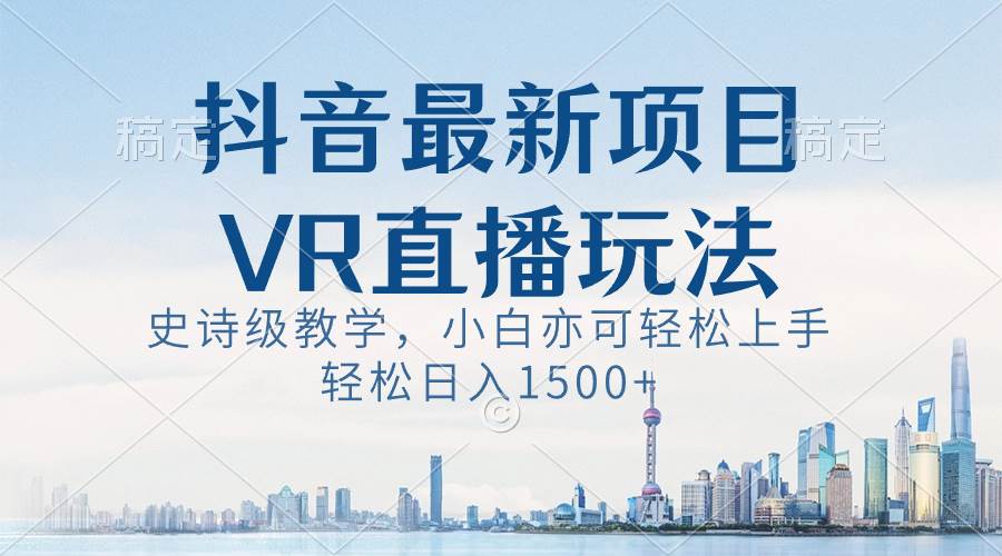 抖音最新VR直播玩法，史诗级教学，小白也可轻松上手，轻松日入1500+-安哥网络创业副业