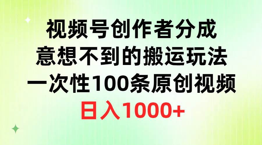 视频号创作者分成，意想不到的搬运玩法，一次性100条原创视频，日入1000+-安哥网络创业副业