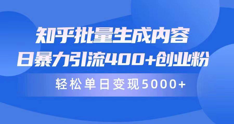 知乎批量生成内容，日暴力引流400+创业粉，轻松单日变现5000+-安哥网络创业副业