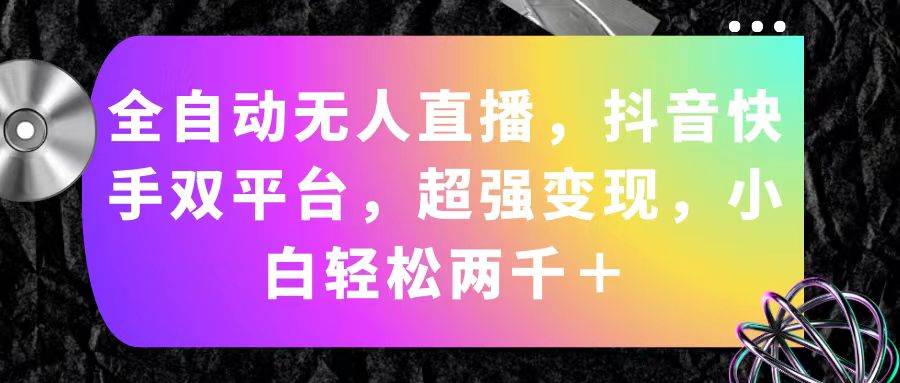 全自动无人直播，抖音快手双平台，超强变现，小白轻松两千＋-安哥网络创业副业