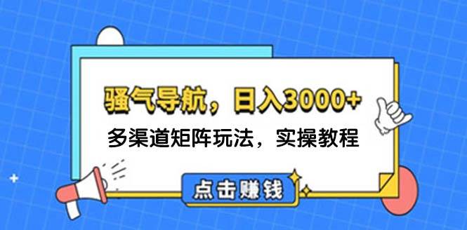日入3000+ 骚气导航，多渠道矩阵玩法，实操教程-安哥网络创业副业