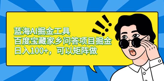 蓝海AI掘金工具百度宝藏家乡问答项目掘金，日入100+，可以矩阵做-安哥网络创业副业