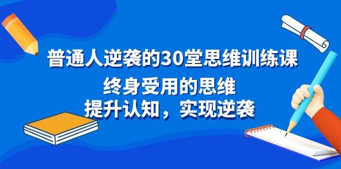 普通人逆袭的30堂思维训练课，终身受用的思维，提升认知，实现逆袭-安哥网络创业副业
