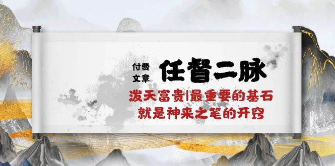 某付费文章《任督 二脉 泼天富贵|最重要的基石 就是神来之笔的开窍|万字》-安哥网络创业副业