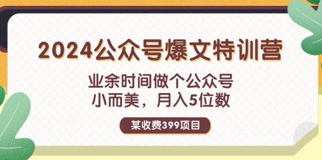 某收费399元-2024公众号爆文特训营：业余时间做个公众号 小而美 月入5位数-安哥网络创业副业