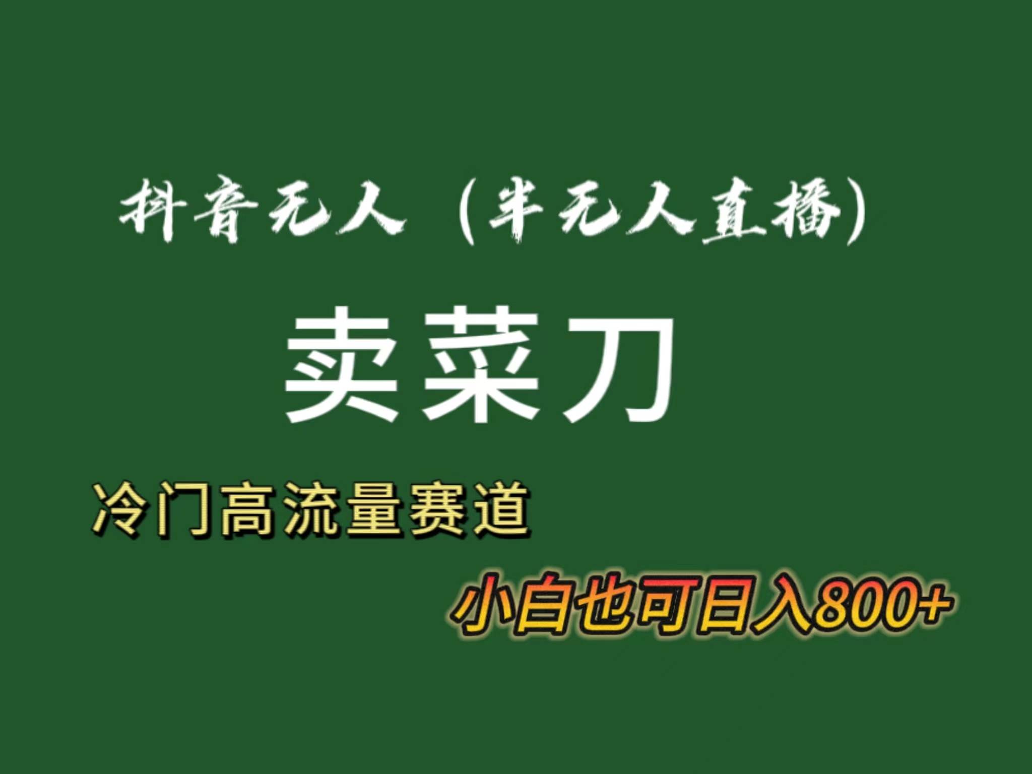 抖音无人（半无人）直播卖菜刀日入800+！冷门品流量大，全套教程+软件！-安哥网络创业副业