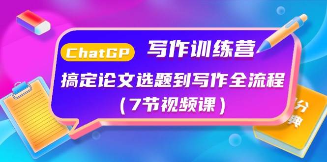 ChatGPT写作训练营：搞定论文选题到写作全流程（7节视频课）-安哥网络创业副业