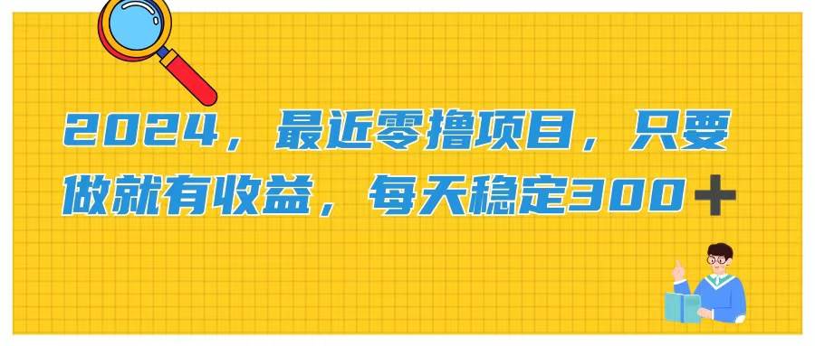 2024，最近零撸项目，只要做就有收益，每天动动手指稳定收益300+-安哥网络创业副业
