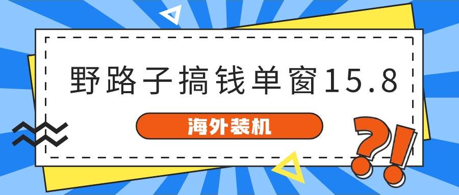 海外装机，野路子搞钱，单窗口15.8，已变现10000+-安哥网络创业副业