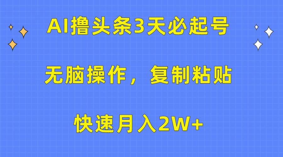 AI撸头条3天必起号，无脑操作3分钟1条，复制粘贴快速月入2W+-安哥网络创业副业