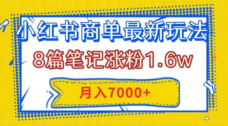 小红书商单最新玩法，8篇笔记涨粉1.6w，几分钟一个笔记，月入7000+-安哥网络创业副业