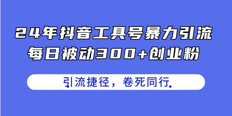 24年抖音工具号暴力引流，每日被动300+创业粉，创业粉捷径，卷死同行-安哥网络创业副业