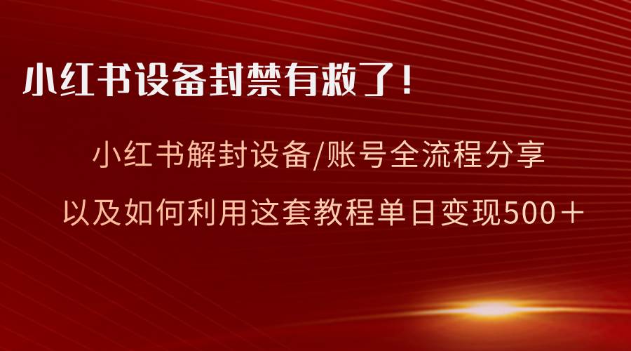 小红书设备及账号解封全流程分享，亲测有效，以及如何利用教程变现-安哥网络创业副业