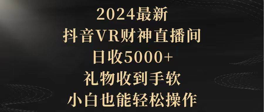 2024最新，抖音VR财神直播间，日收5000+，礼物收到手软，小白也能轻松操作-安哥网络创业副业