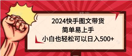 2024快手图文带货，简单易上手，小白也轻松可以日入500+-安哥网络创业副业