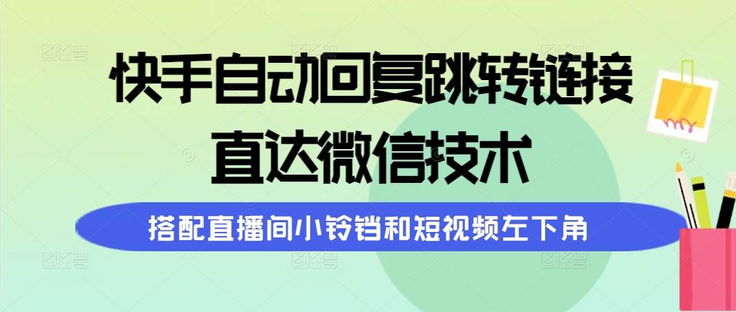快手自动回复跳转链接，直达微信技术，搭配直播间小铃铛和短视频左下角-安哥网络创业副业