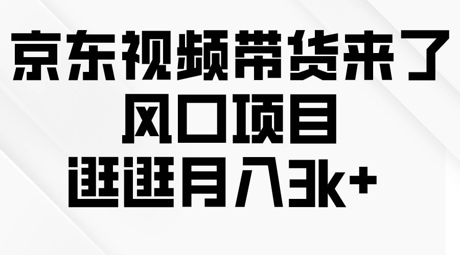 京东短视频带货来了，风口项目，逛逛月入3k+-安哥网络创业副业