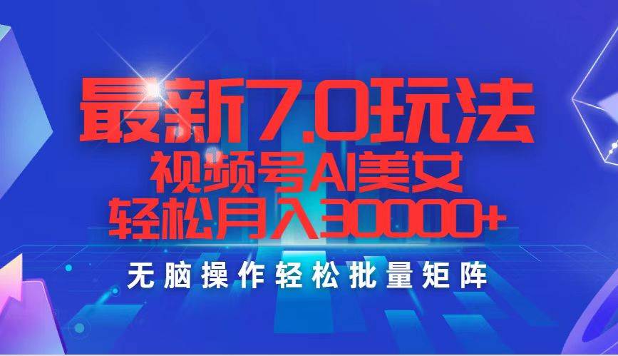 最新7.0玩法视频号AI美女，轻松月入30000+-安哥网络创业副业