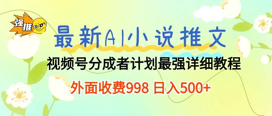 最新AI小说推文视频号分成计划 最强详细教程  日入500+-安哥网络创业副业