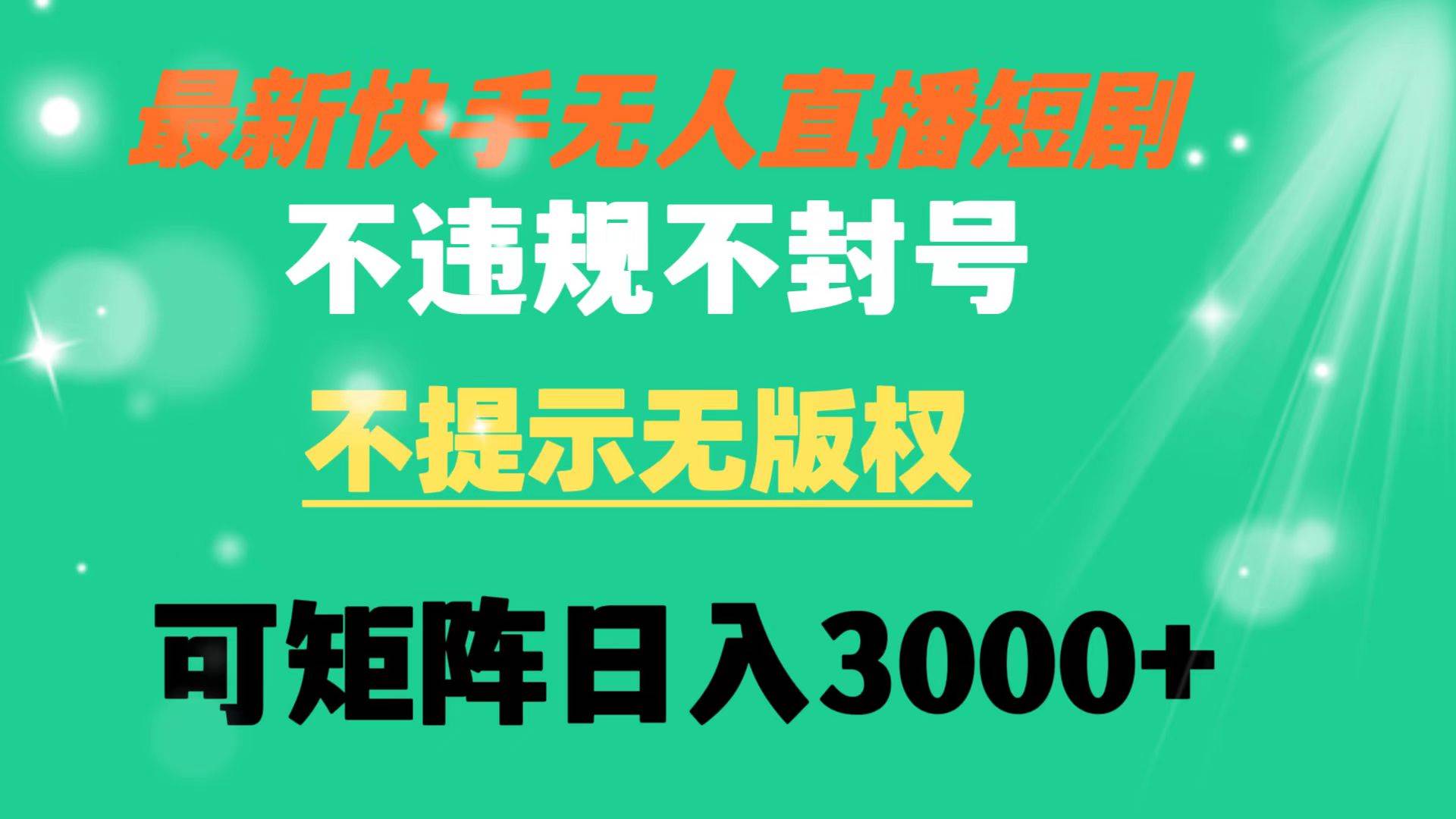快手无人直播短剧 不违规 不提示 无版权 可矩阵操作轻松日入3000+-安哥网络创业副业
