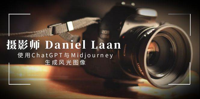 摄影师 Daniel Laan 使用ChatGPT与Midjourney生成风光图像-中英字幕-安哥网络创业副业