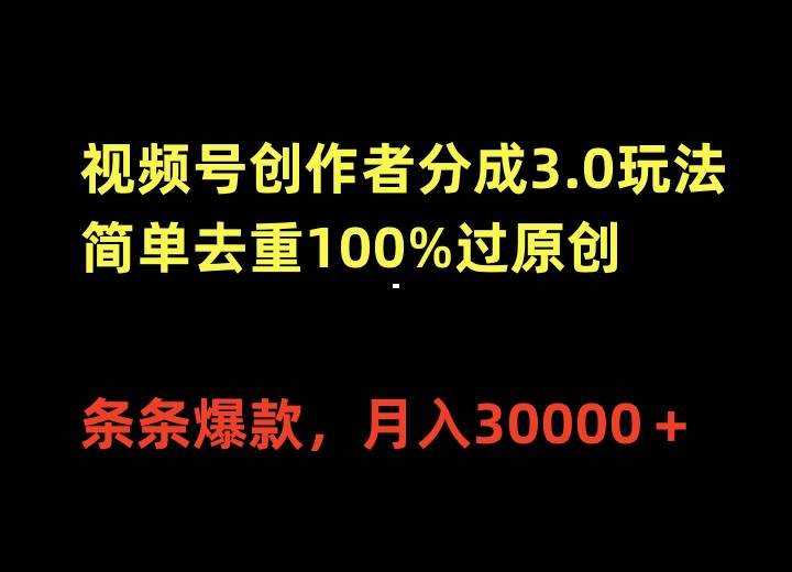视频号创作者分成3.0玩法，简单去重100%过原创，条条爆款，月入30000＋-安哥网络创业副业