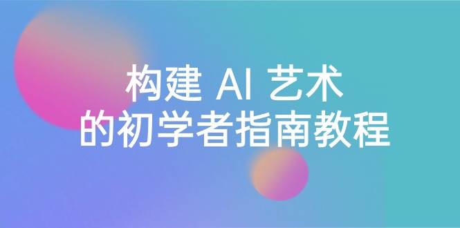 Stable Diffusion 101：构建 AI 艺术的初学者指南教程-16节课-中英字幕-安哥网络创业副业