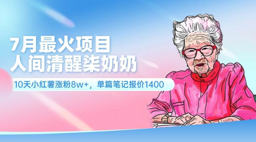 7月最火项目，人间清醒柒奶奶，10天小红薯涨粉8w+，单篇笔记报价1400.-安哥网络创业副业
