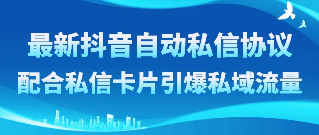 最新抖音自动私信协议，配合私信卡片引爆私域流量-安哥网络创业副业