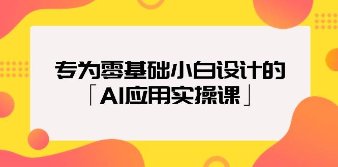 专为零基础小白设计的「AI应用实操课」-安哥网络创业副业
